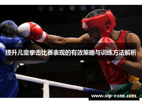 提升儿童拳击比赛表现的有效策略与训练方法解析