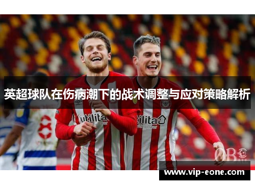 英超球队在伤病潮下的战术调整与应对策略解析