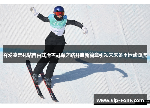 谷爱凌崇礼站自由式滑雪冠军之路开启新篇章引领未来冬季运动潮流