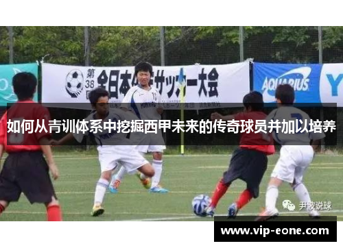 如何从青训体系中挖掘西甲未来的传奇球员并加以培养