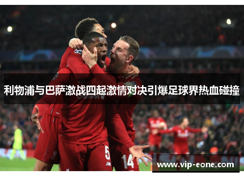 利物浦与巴萨激战四起激情对决引爆足球界热血碰撞