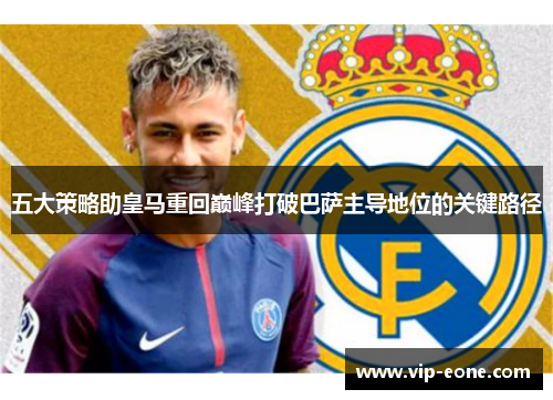 五大策略助皇马重回巅峰打破巴萨主导地位的关键路径