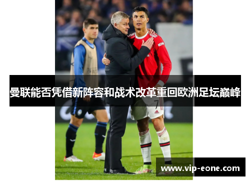 曼联能否凭借新阵容和战术改革重回欧洲足坛巅峰