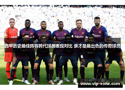 西甲历史最佳阵容跨代球员表现对比 谁才是最出色的传奇球员