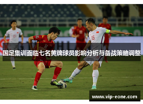 国足集训面临七名黄牌球员影响分析与备战策略调整