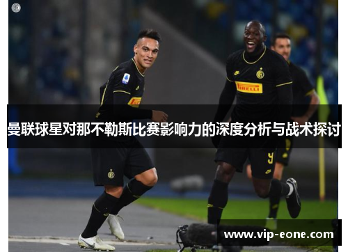 曼联球星对那不勒斯比赛影响力的深度分析与战术探讨