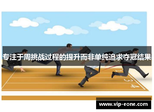 专注于周挑战过程的提升而非单纯追求夺冠结果