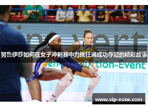 努鲁伊莎如何在女子冲刺赛中力挽狂澜成功夺冠的精彩故事