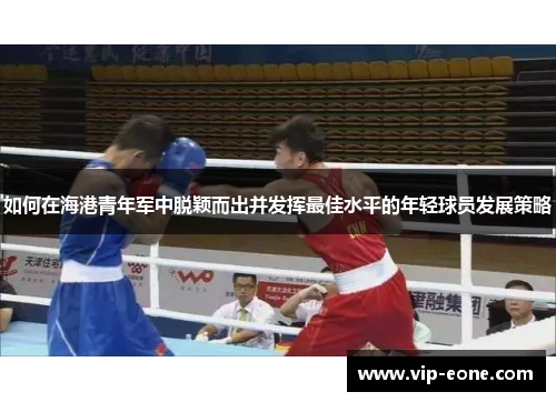 如何在海港青年军中脱颖而出并发挥最佳水平的年轻球员发展策略