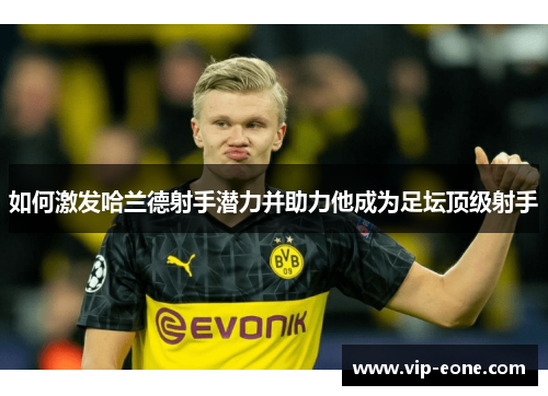 如何激发哈兰德射手潜力并助力他成为足坛顶级射手