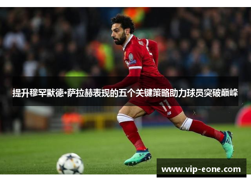 提升穆罕默德·萨拉赫表现的五个关键策略助力球员突破巅峰