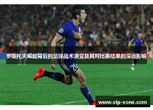 罗斯托夫崛起背后的足球战术演变及其对比赛结果的深远影响