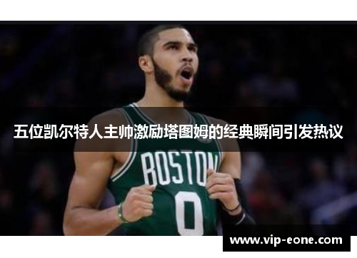 五位凯尔特人主帅激励塔图姆的经典瞬间引发热议