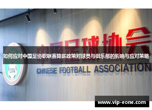 如何应对中国足协职联赛降薪政策对球员与俱乐部的影响与应对策略