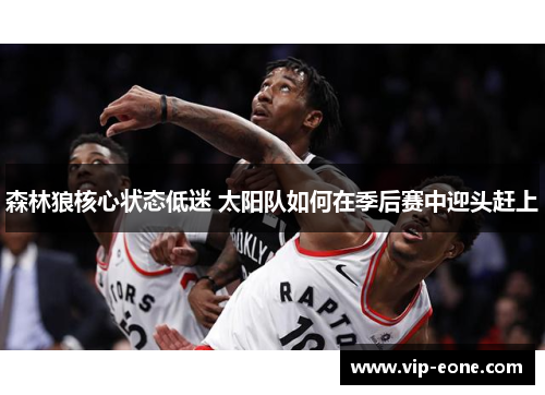 森林狼核心状态低迷 太阳队如何在季后赛中迎头赶上