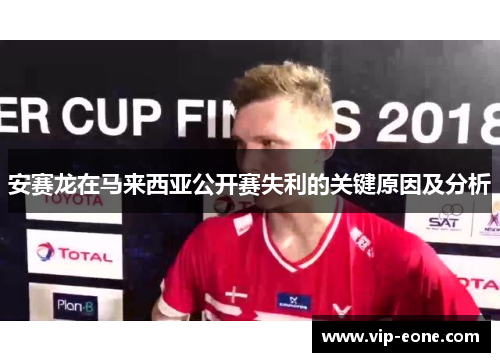 安赛龙在马来西亚公开赛失利的关键原因及分析