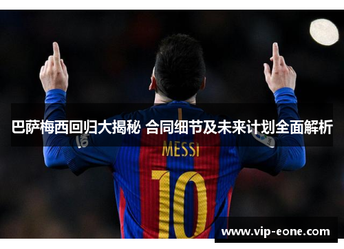 巴萨梅西回归大揭秘 合同细节及未来计划全面解析