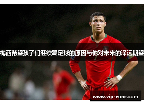 梅西希望孩子们继续踢足球的原因与他对未来的深远期望