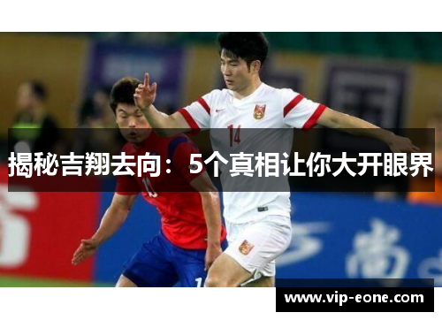 揭秘吉翔去向：5个真相让你大开眼界