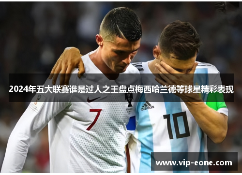 2024年五大联赛谁是过人之王盘点梅西哈兰德等球星精彩表现