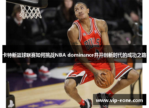 卡特新篮球联赛如何挑战NBA dominance并开创新时代的成功之路