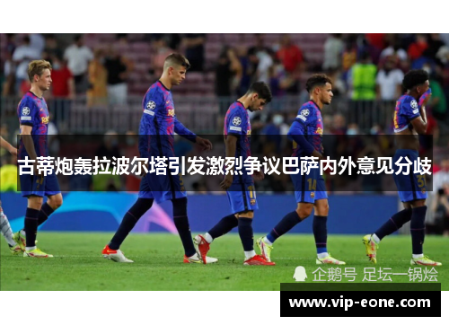 古蒂炮轰拉波尔塔引发激烈争议巴萨内外意见分歧
