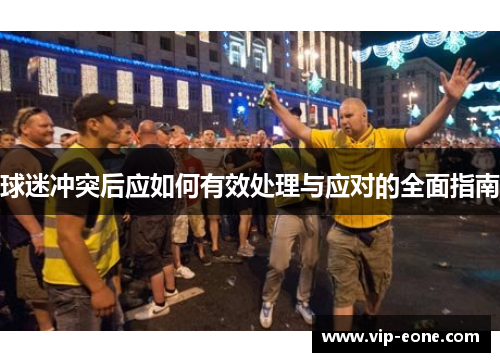 球迷冲突后应如何有效处理与应对的全面指南