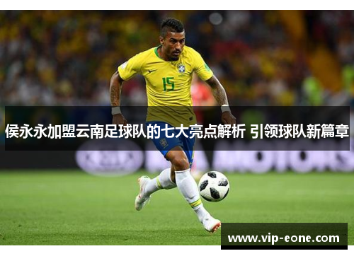 侯永永加盟云南足球队的七大亮点解析 引领球队新篇章