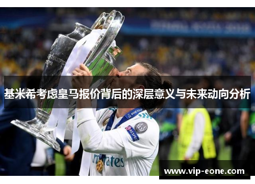 基米希考虑皇马报价背后的深层意义与未来动向分析