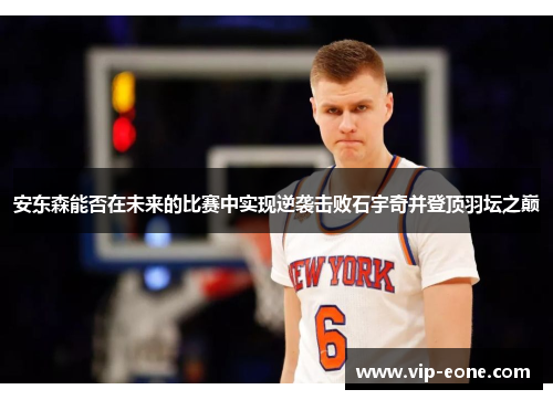 安东森能否在未来的比赛中实现逆袭击败石宇奇并登顶羽坛之巅
