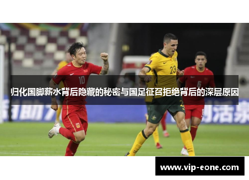 归化国脚薪水背后隐藏的秘密与国足征召拒绝背后的深层原因