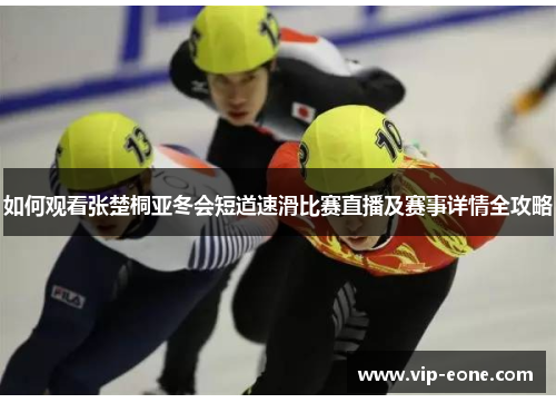 如何观看张楚桐亚冬会短道速滑比赛直播及赛事详情全攻略