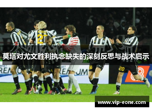 莫塔对尤文胜利执念缺失的深刻反思与战术启示