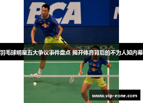 羽毛球明星五大争议事件盘点 揭开体育背后的不为人知内幕