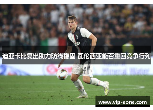 迪亚卡比复出助力防线稳固 瓦伦西亚能否重回竞争行列