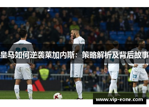 皇马如何逆袭莱加内斯：策略解析及背后故事