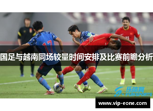 国足与越南同场较量时间安排及比赛前瞻分析