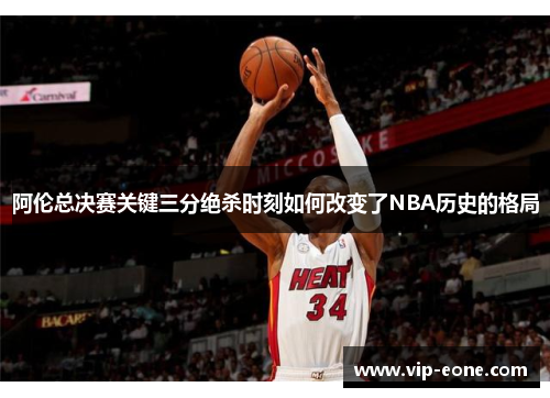 阿伦总决赛关键三分绝杀时刻如何改变了NBA历史的格局