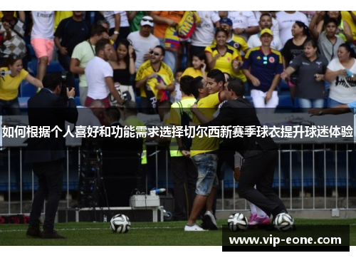 如何根据个人喜好和功能需求选择切尔西新赛季球衣提升球迷体验