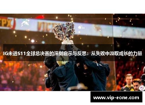 IG未进S11全球总决赛的深刻启示与反思：从失败中汲取成长的力量