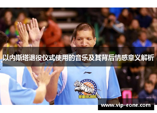 以内斯塔退役仪式使用的音乐及其背后情感意义解析