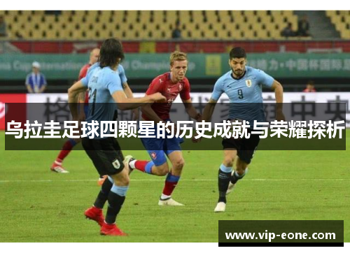 乌拉圭足球四颗星的历史成就与荣耀探析
