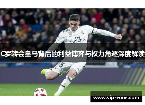 C罗转会皇马背后的利益博弈与权力角逐深度解读
