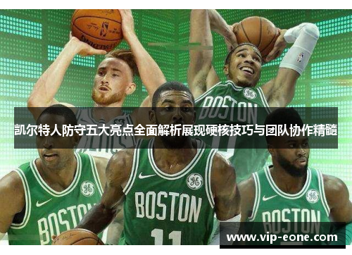 凯尔特人防守五大亮点全面解析展现硬核技巧与团队协作精髓