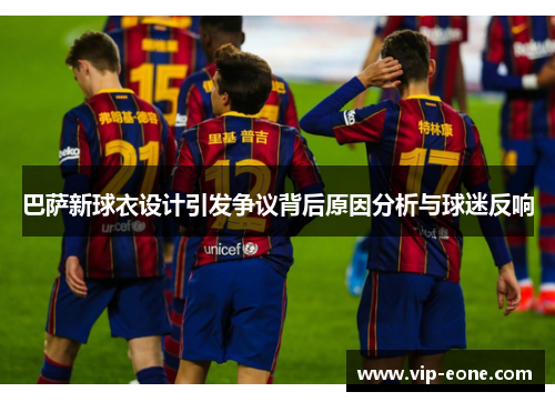 巴萨新球衣设计引发争议背后原因分析与球迷反响