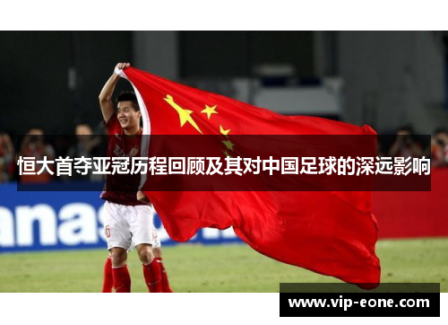 恒大首夺亚冠历程回顾及其对中国足球的深远影响