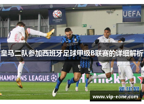 皇马二队参加西班牙足球甲级B联赛的详细解析