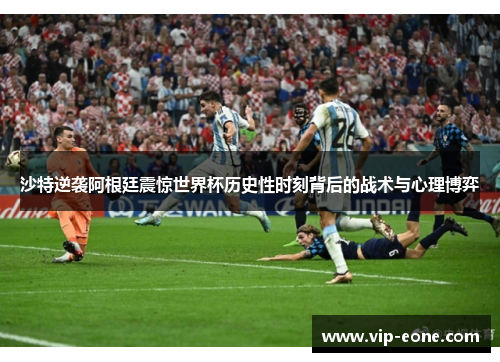 沙特逆袭阿根廷震惊世界杯历史性时刻背后的战术与心理博弈