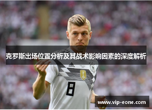 克罗斯出场位置分析及其战术影响因素的深度解析