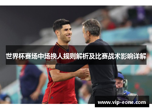 世界杯赛场中场换人规则解析及比赛战术影响详解